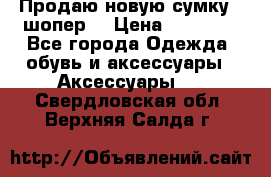 Продаю новую сумку - шопер  › Цена ­ 10 000 - Все города Одежда, обувь и аксессуары » Аксессуары   . Свердловская обл.,Верхняя Салда г.